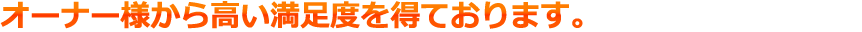 オーナー様から高い満足度を得ております。